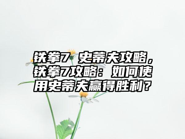铁拳7 史蒂夫攻略，铁拳7攻略：如何使用史蒂夫赢得胜利？