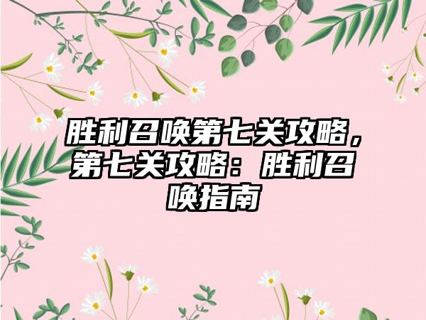 胜利召唤第七关攻略，第七关攻略：胜利召唤指南