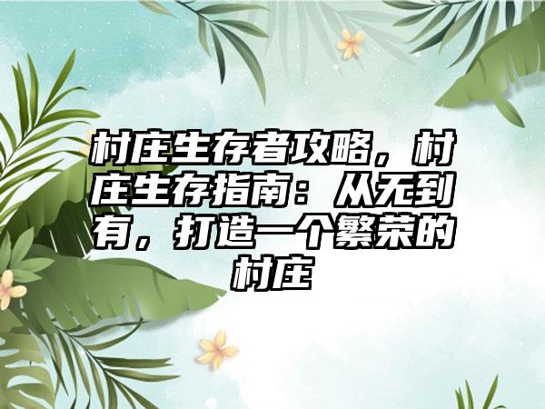 村庄生存者攻略，村庄生存指南：从无到有，打造一个繁荣的村庄