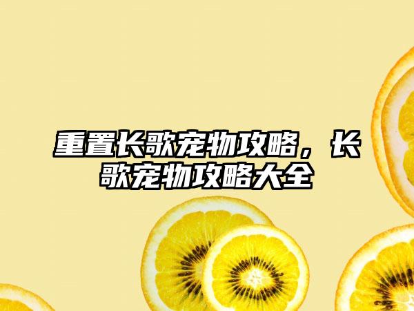 重置长歌宠物攻略，长歌宠物攻略大全