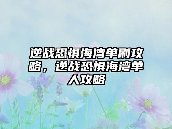 逆战恐惧海湾单刷攻略，逆战恐惧海湾单人攻略