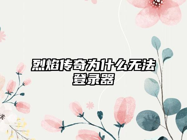烈焰传奇为什么无法登录器