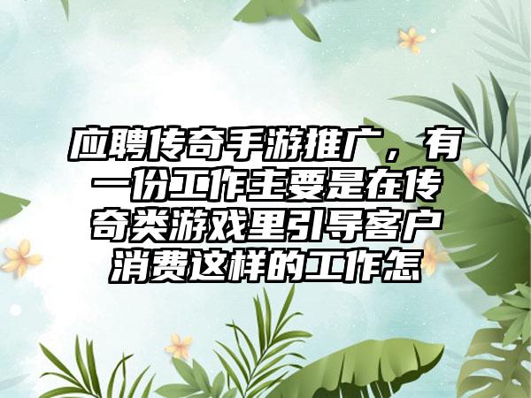 应聘传奇手游推广，有一份工作主要是在传奇类游戏里引导客户消费这样的工作怎