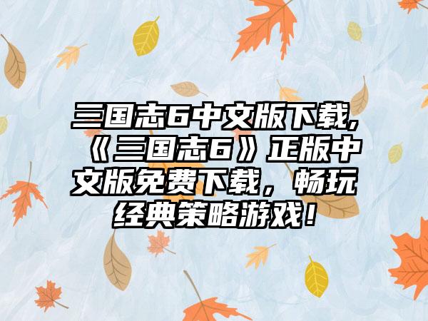 三国志6中文版下载,《三国志6》正版中文版免费下载，畅玩经典策略游戏！