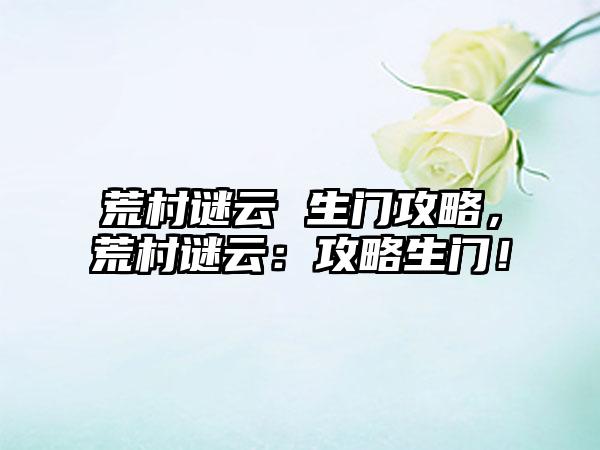 荒村谜云 生门攻略，荒村谜云：攻略生门！