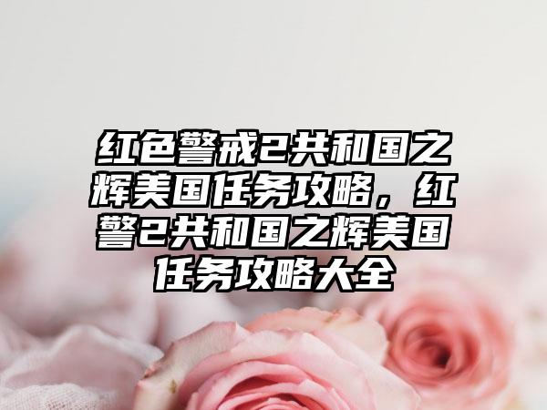 红色警戒2共和国之辉美国任务攻略，红警2共和国之辉美国任务攻略大全