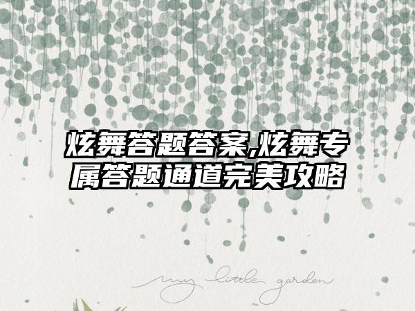 炫舞答题答案,炫舞专属答题通道完美攻略