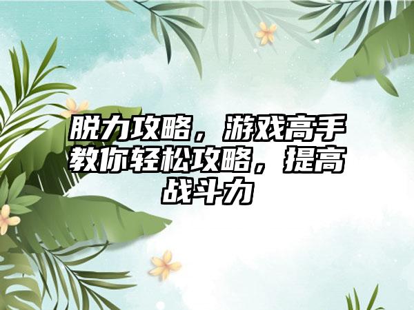 脱力攻略，游戏高手教你轻松攻略，提高战斗力