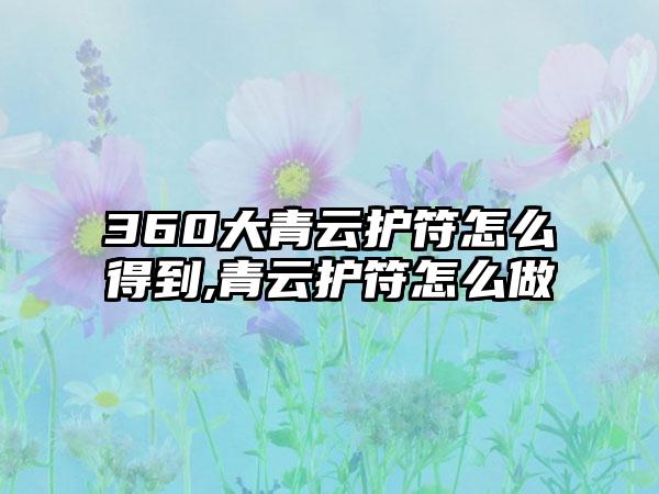 360大青云护符怎么得到,青云护符怎么做