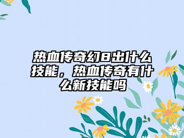 热血传奇幻8出什么技能，热血传奇有什么新技能吗