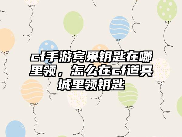 cf手游宾果钥匙在哪里领，怎么在cf道具城里领钥匙