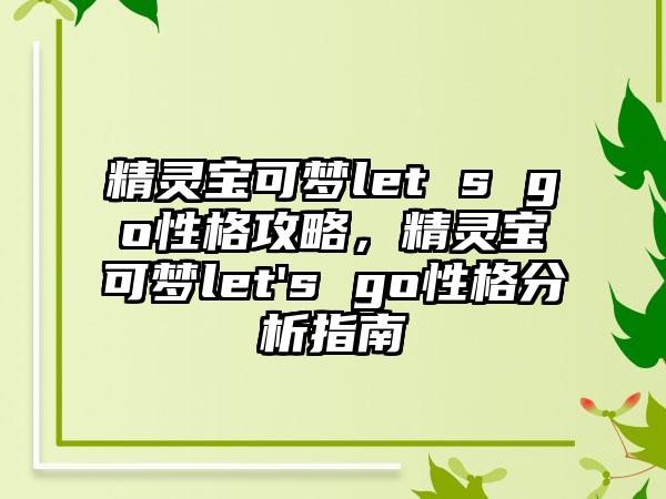 精灵宝可梦let s go性格攻略，精灵宝可梦let's go性格分析指南