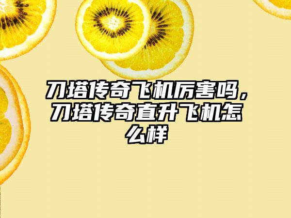 刀塔传奇飞机厉害吗，刀塔传奇直升飞机怎么样