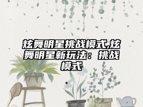 炫舞明星挑战模式,炫舞明星新玩法：挑战模式