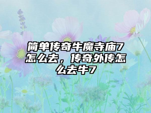 简单传奇牛魔寺庙7怎么去，传奇外传怎么去牛7