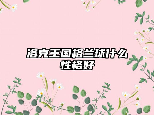 洛克王国格兰球什么性格好