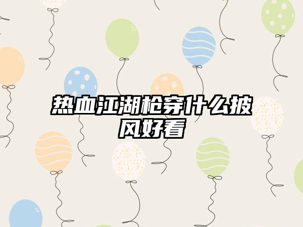 热血江湖枪穿什么披风好看