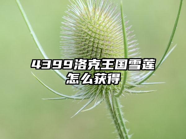 4399洛克王国雪莲怎么获得