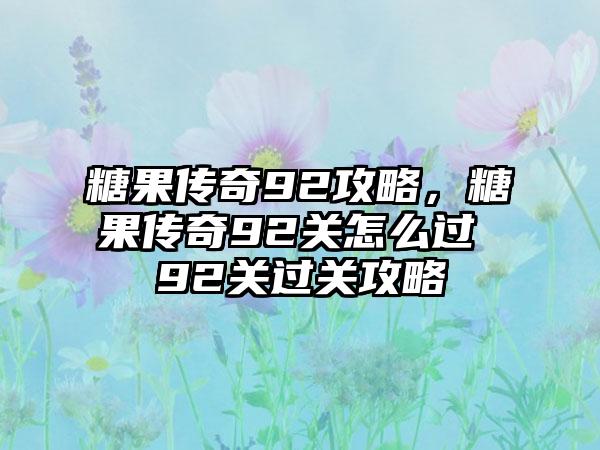 糖果传奇92攻略，糖果传奇92关怎么过 92关过关攻略