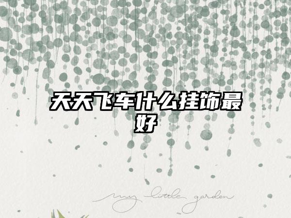 天天飞车什么挂饰最好