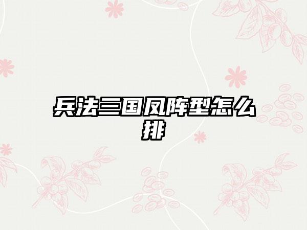 兵法三国凤阵型怎么排