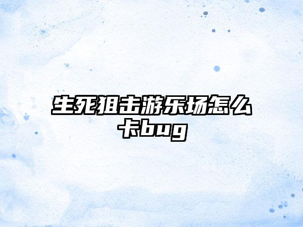 生死狙击游乐场怎么卡bug