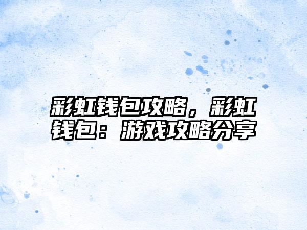 彩虹钱包攻略，彩虹钱包：游戏攻略分享