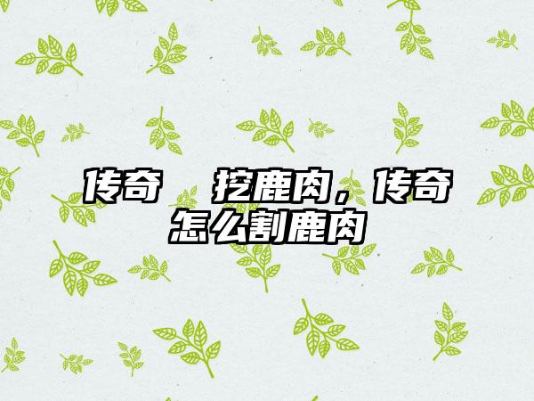 传奇  挖鹿肉，传奇怎么割鹿肉