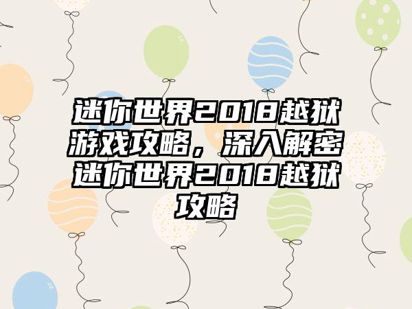 迷你世界2018越狱游戏攻略，深入解密迷你世界2018越狱攻略