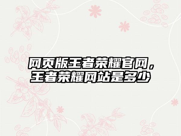 网页版王者荣耀官网，王者荣耀网站是多少