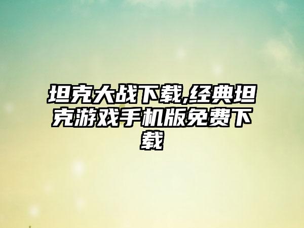 坦克大战下载,经典坦克游戏手机版免费下载