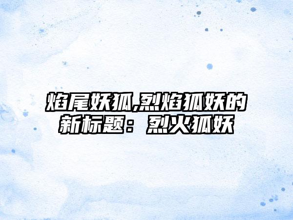 焰尾妖狐,烈焰狐妖的新标题：烈火狐妖