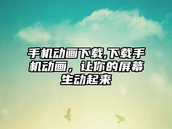 手机动画下载,下载手机动画，让你的屏幕生动起来