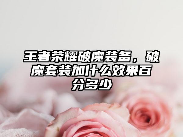 王者荣耀破魔装备，破魔套装加什么效果百分多少