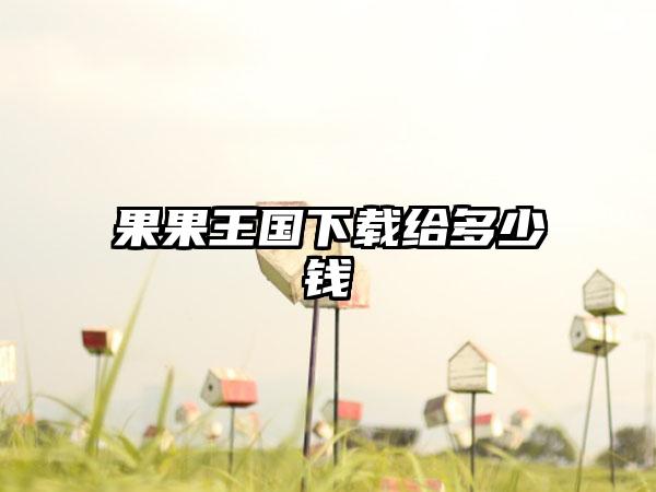 果果王国下载给多少钱