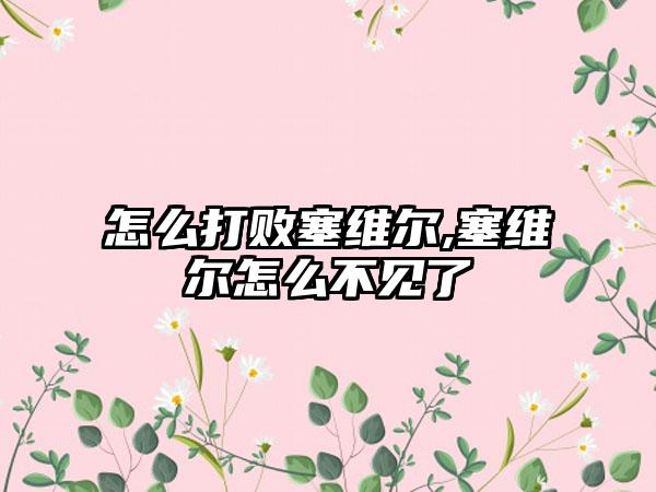 怎么打败塞维尔,塞维尔怎么不见了