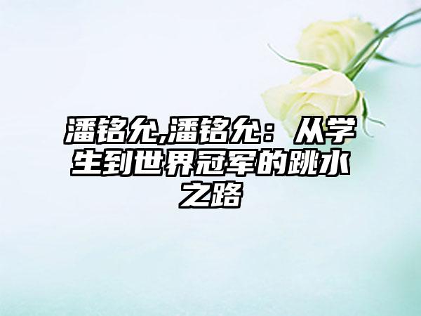 潘铭允,潘铭允：从学生到世界冠军的跳水之路