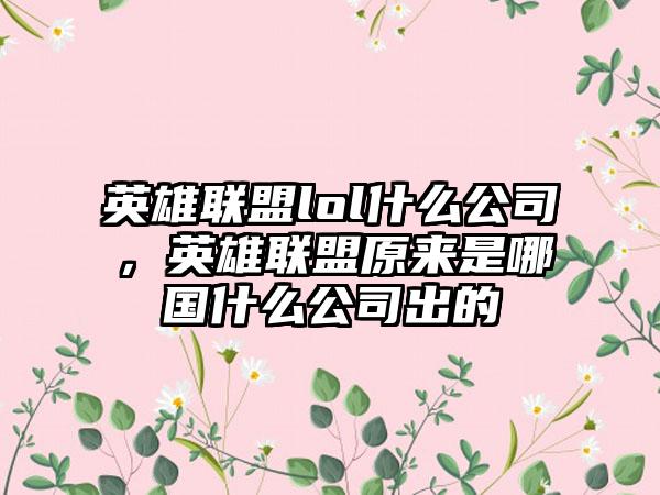 英雄联盟lol什么公司，英雄联盟原来是哪国什么公司出的