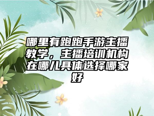 哪里有跑跑手游主播教学，主播培训机构在哪儿具体选择哪家好