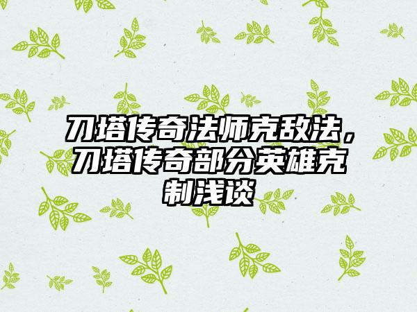 刀塔传奇法师克敌法，刀塔传奇部分英雄克制浅谈