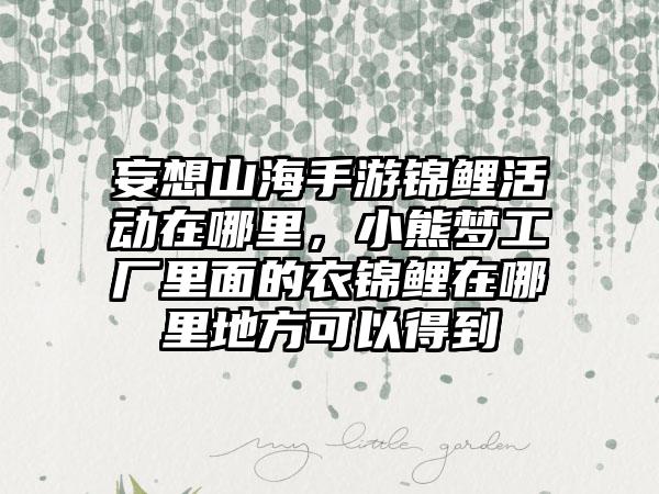 妄想山海手游锦鲤活动在哪里，小熊梦工厂里面的衣锦鲤在哪里地方可以得到