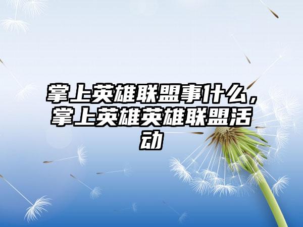 掌上英雄联盟事什么，掌上英雄英雄联盟活动