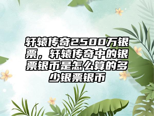 轩辕传奇2500万银票，轩辕传奇中的银票银币是怎么算的多少银票银币
