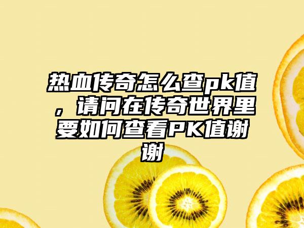 热血传奇怎么查pk值，请问在传奇世界里要如何查看PK值谢谢