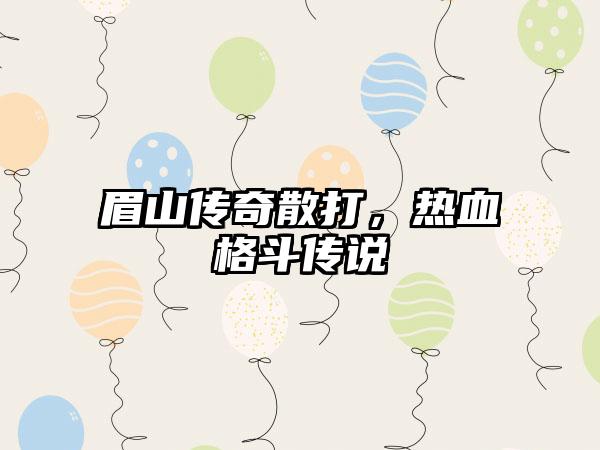 眉山传奇散打，热血格斗传说