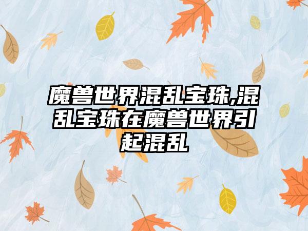 魔兽世界混乱宝珠,混乱宝珠在魔兽世界引起混乱