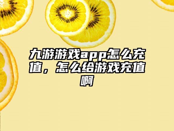 九游游戏app怎么充值，怎么给游戏充值啊