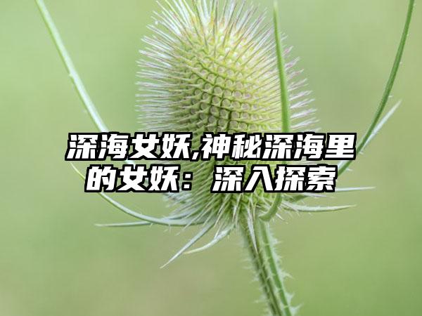 深海女妖,神秘深海里的女妖：深入探索