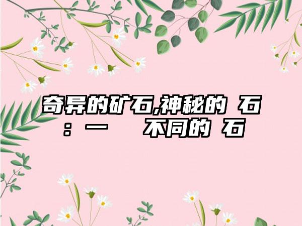 奇异的矿石,神秘的礦石：一種與眾不同的寶石