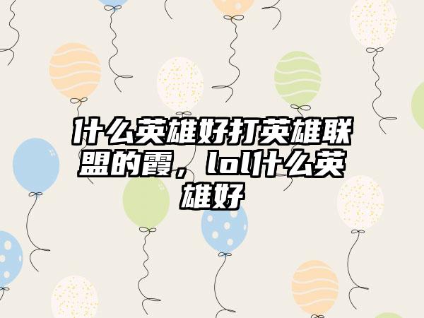 什么英雄好打英雄联盟的霞，lol什么英雄好